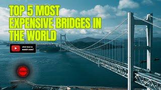 World's Most Expensive Bridges: Architectural Marvels Connecting Nations