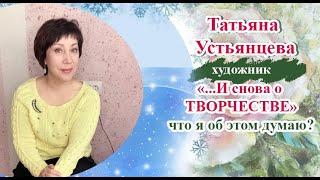 "...И снова о творчестве" -  Художник Татьяна Устьянцева.