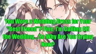 You Wore a Wedding Dress for Your "Best Friend"? Fine, I'm Calling Off the Wedding