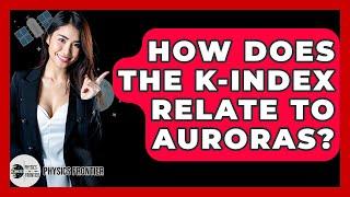 How Does The K-index Relate To Auroras? - Physics Frontier