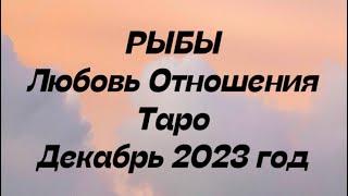 РЫБЫ ️. Любовь Отношения таро декабрь 2023 год. Гороскоп любовный