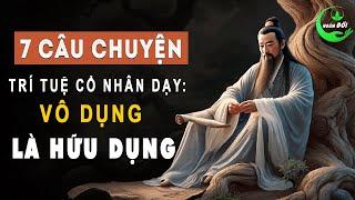 7 Câu Chuyện Trí Tuệ Cổ Nhân Dạy: Vô Dụng Là Hữu Dụng | Triết Lý Sống Khôn Thâm Sâu Hữu Ích