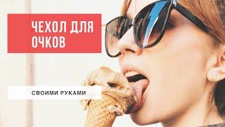 ЧЕХОЛ (ФУТЛЯР) для ОЧКОВ | Своими руками DIY | В домаших условиях | Бесплатная выкройка