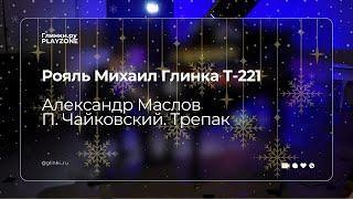 Рояль Михаил Глинка Т-221 | Александр Маслов | П. Чайковский. Трепак — Глинки.ру PLAYZONE