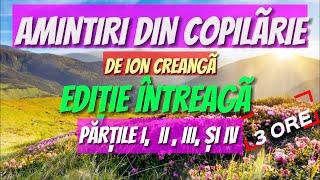 AMINTIRI DIN COPILÃRIE de Ion Creangã | EDIȚIE INTREAGÃ | PĂRȚILE I,  II , III, și IV |