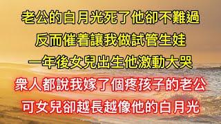 老公的白月光死了他卻不難過，反而催着讓我做試管生娃，一年後女兒出生他激動大哭，衆人都說我嫁了個疼孩子的老公，可女兒卻越長越像他的白月光