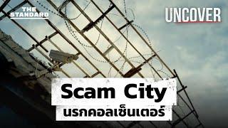 Scam City นรกแก๊งคอลเซ็นเตอร์ อาชญากรรมที่เข้าถึงคนไทยได้ทุกหลังคาเรือน | UNCOVER #6