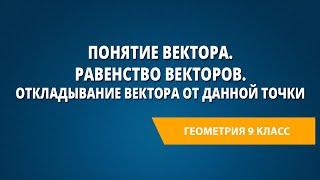 Понятие вектора. Равенство векторов. Откладывание вектора от данной точки