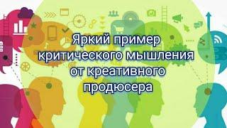 Яркий пример критического мышления от креативного продюсера! Заставляет задуматься 