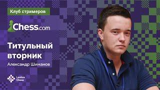 Александр Шиманов играет ТИТУЛЬНЫЙ ВТОРНИК  / Titled Tuesday / Chess.com  / Шахматы