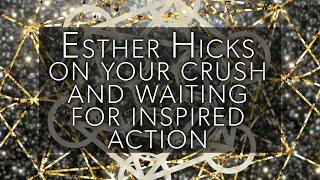 Esther Hicks on your crush and waiting for inspired action, and the trick to releasing to allow