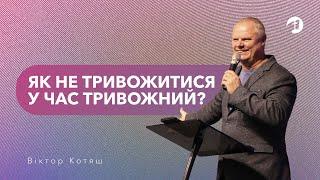 Як не тривожитися у час тривожний? — Віктор Котяш