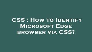 CSS : How to Identify Microsoft Edge browser via CSS?