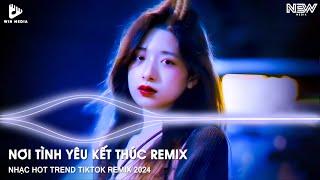 NƠI TÌNH YÊU KẾT THÚC REMIX - EM YÊU ANH ĐIỀU ĐÓ CHẮC ANH CŨNG BIẾT...NHẠC TRẺ HOT TIKTOK REMIX 2024