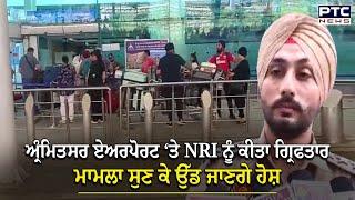 Amritsar Airport ‘ਤੇ NRI ਨੂੰ ਕੀਤਾ ਗ੍ਰਿਫਤਾਰ, ਮਾਮਲਾ ਸੁਣ ਕੇ ਉੱਡ ਜਾਣਗੇ ਹੋਸ਼