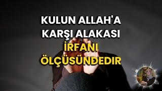 Kulun Allah'a Karşı Alakası Onun İrfanı Ölçüsündedir