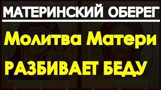 МАТЕРИНСКИЙ ОБЕРЕГ! Молитва Матери РАЗБИВАЕТ БЕДУ,творит чудеса. Сильнейшая защита детей и внуков