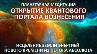 ОТКРЫТИЕ КВАНТОВОГО ПОРТАЛА ВОЗНЕСЕНИЯ МЕДИТАЦИЯ ИСЦЕЛЕНИЕ ПЛАНЕТЫ АБСОЛЮТ 5D Фидря Юрий Ченнелинг