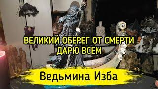 ВЕЛИКИЙ ОБЕРЕГ ОТ СМЕРТИ. ДАРЮ ВСЕМ. ВЕДЬМИНА ИЗБА ▶️ МАГИЯ