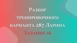 Разбор тренировочного варианта 287 Ларина.  Задание 16.