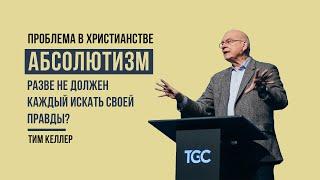 Тим Келлер. Абсолютизм: разве не должен каждый искать своей правды? | Проповедь (2022)