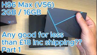 H96 Max V56 - Less than £18 Android TV Box  Any good? Part-1 Unboxing and first test.