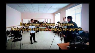 Владислав Лебедев - Скрипка. Интервью перед концертом. Город Нижнекамск.