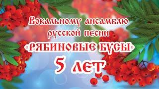 К Юбилею вокального ансамбля русской песни "Рябиновые бусы"