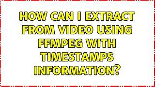 How can I extract from video using ffmpeg with timestamps information?