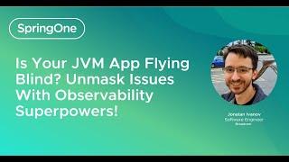 Is Your JVM App Flying Blind? Unmask Issues With Observability Superpowers! (SpringOne 2024)