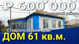 ДОМ ЗА 600 000  СТАВРОПОЛЬСКИЙ КРАЙ ИПАТОВСКИЙ РАЙОН / ПОДБОР НЕДВИЖИМОСТИ НА ЮГЕ