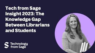 Tech from Sage Insight 2023: The Knowledge Gap Between Librarians and Students