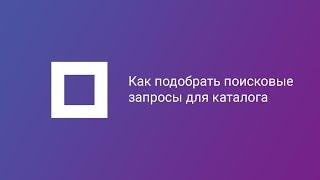 Как подобрать поисковые запросы для каталога