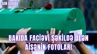 Bakıda faciəvi şəkildə ölən Aişənin FOTOları