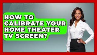 How To Calibrate Your Home Theater TV Screen? - NextGen Viewing and Audio