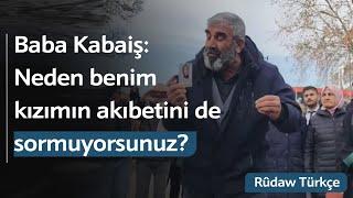 Nizamettin Kabaiş, "Neden benim kızımın akıbetini de sormuyorsunuz?