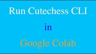 Run Cutechess CLI in Google Colab