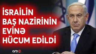 SON DƏQİQƏ! Netanyahunun evinə hücum edildi - İsraildə BÖYÜK TƏŞVİŞ - CANLI