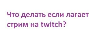 Как смотреть стримы без лагов?(Twitch)