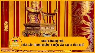 Ngai vàng bị phá: Bất cập trong quản lý hiện vật tại di tích Huế | VTV4