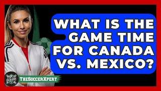 What Is the Game Time for Canada vs. Mexico? | The Soccer Xpert News