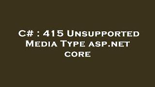 C# : 415 Unsupported Media Type asp.net core