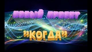 НОВЫЙ ПРОЕКТ!!! "КОГДА"