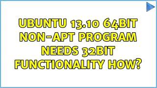 Ubuntu 13.10 64bit non-apt program needs 32bit functionality how? (2 Solutions!!)