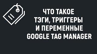 Что такое тэги, триггеры и переменные в Google Tag Manager