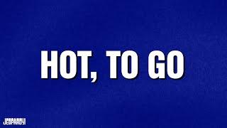 Hot, To Go | Category | JEOPARDY!