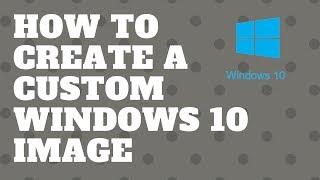 How to Create A Custom Windows 10 Image