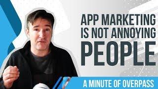 App Marketing is Not Annoying People - A Minute of Overpass