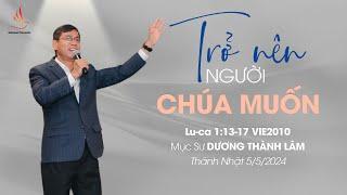 TRỞ NÊN NGƯỜI CHÚA MUỐN | Mục Sư Dương Thành Lâm | THÁNH NHẬT 5/5/2024