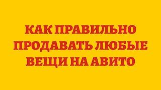 Как Правильно Продавать Любые Вещи На Авито